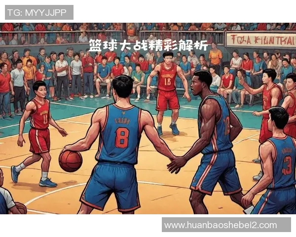 赛后分析：北京篮球队与上海篮球队的战术对决与精彩瞬间回顾